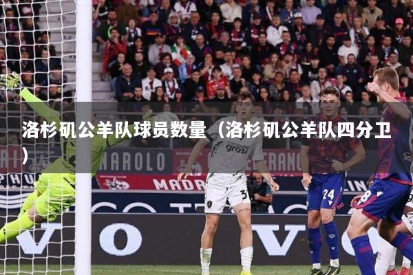 详细阅读:洛杉矶公羊队球员数量(洛杉矶公羊队四分卫) 洛杉矶公羊队球员数量(洛杉矶公羊队四分卫)