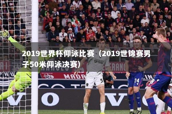 详细阅读:2019世界杯仰泳比赛(2019世锦赛男子50米仰泳决赛) 2019世界杯仰泳比赛(2019世锦赛男子50米仰泳决赛)