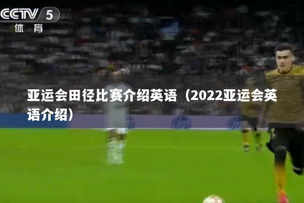 亚运会田径比赛介绍英语（2022亚运会英语介绍）