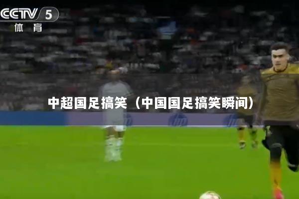 中超国足搞笑（中国国足搞笑瞬间）