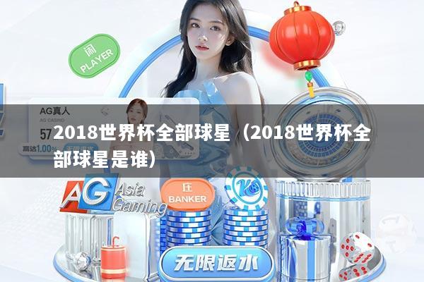 2018世界杯全部球星（2018世界杯全部球星是谁）