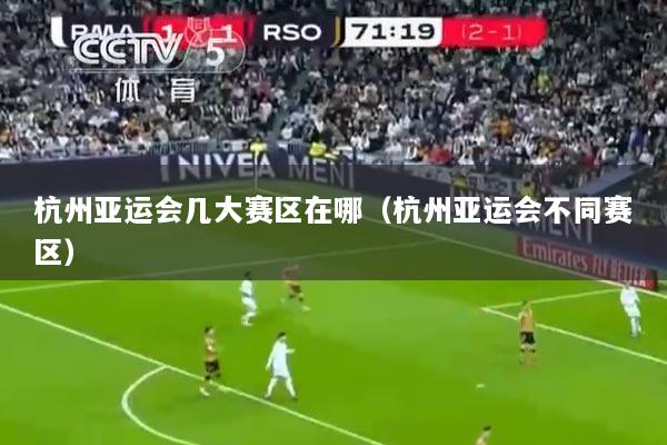 杭州亚运会几大赛区在哪（杭州亚运会不同赛区）
