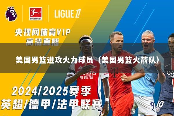 美国男篮进攻火力球员（美国男篮火箭队）