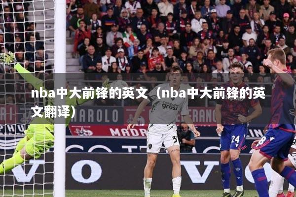 nba中大前锋的英文（nba中大前锋的英文翻译）