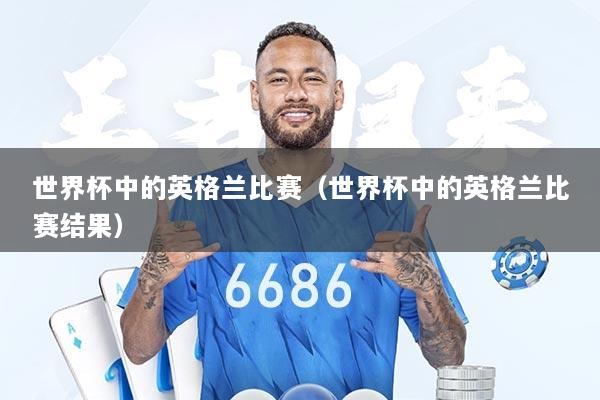 世界杯中的英格兰比赛（世界杯中的英格兰比赛结果）