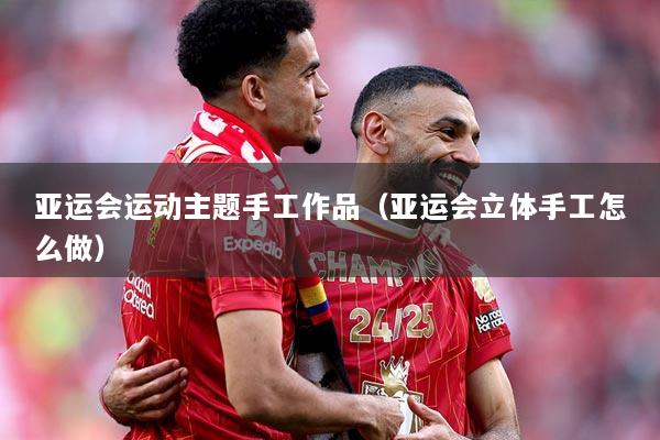 亚运会运动主题手工作品（亚运会立体手工怎么做）