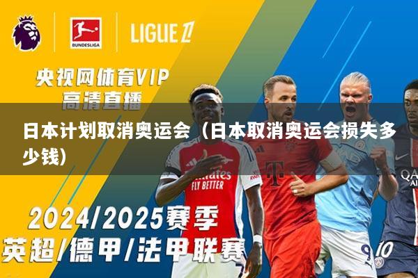 日本计划取消奥运会（日本取消奥运会损失多少钱）
