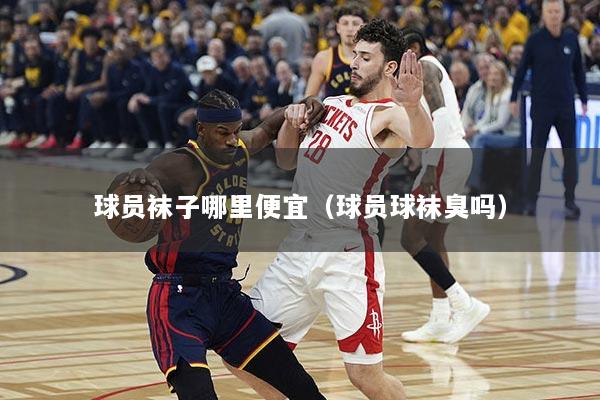 球员袜子哪里便宜（球员球袜臭吗）