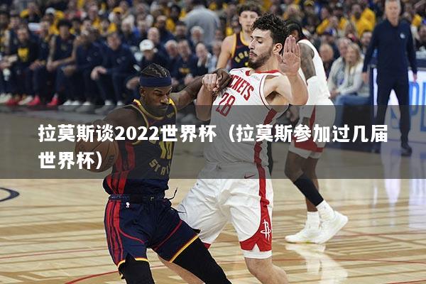 拉莫斯谈2022世界杯（拉莫斯参加过几届世界杯）