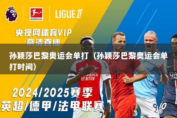 孙颖莎巴黎奥运会单打(孙颖莎巴黎奥运会单打时间)