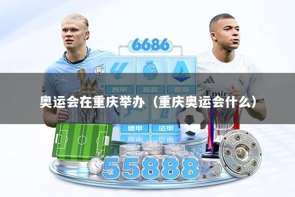 奥运会在重庆举办（重庆奥运会什么）