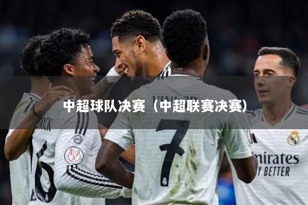 中超球队决赛（中超联赛决赛）
