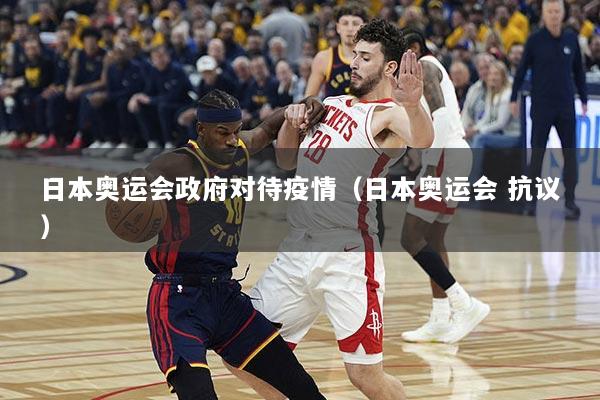 日本奥运会政府对待疫情（日本奥运会 抗议）