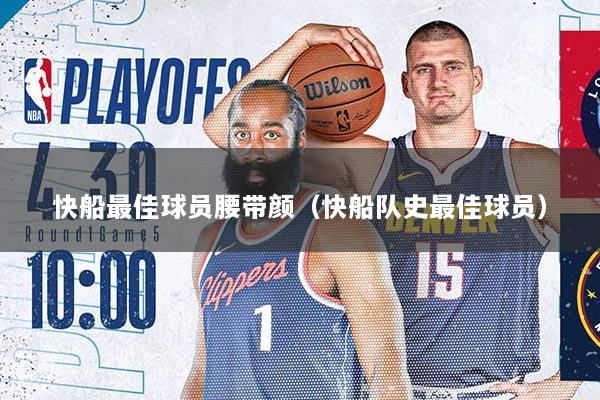快船最佳球员腰带颜（快船队史最佳球员）