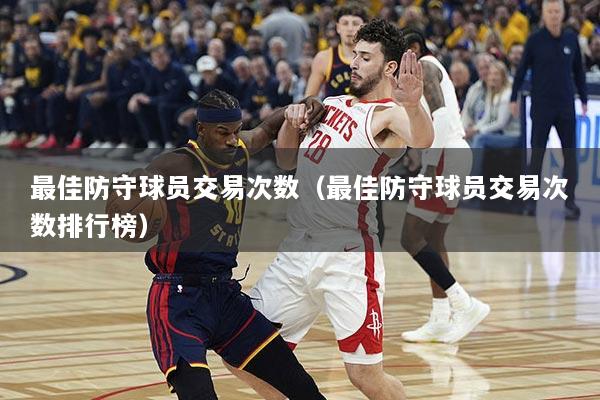 最佳防守球员交易次数（最佳防守球员交易次数排行榜）
