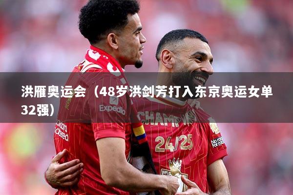 洪雁奥运会（48岁洪剑芳打入东京奥运女单32强）