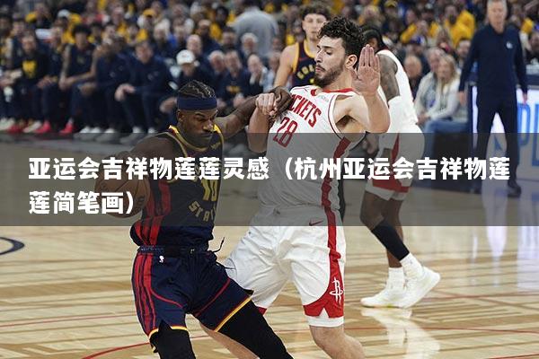 亚运会吉祥物莲莲灵感（杭州亚运会吉祥物莲莲简笔画）