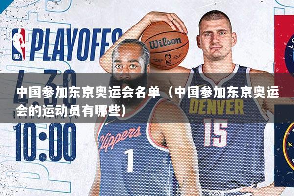 中国参加东京奥运会名单（中国参加东京奥运会的运动员有哪些）