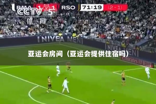 亚运会房间（亚运会提供住宿吗）