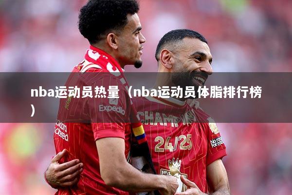 nba运动员热量（nba运动员体脂排行榜）