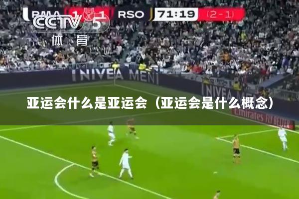 亚运会什么是亚运会（亚运会是什么概念）