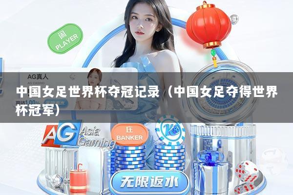 中国女足世界杯夺冠记录（中国女足夺得世界杯冠军）