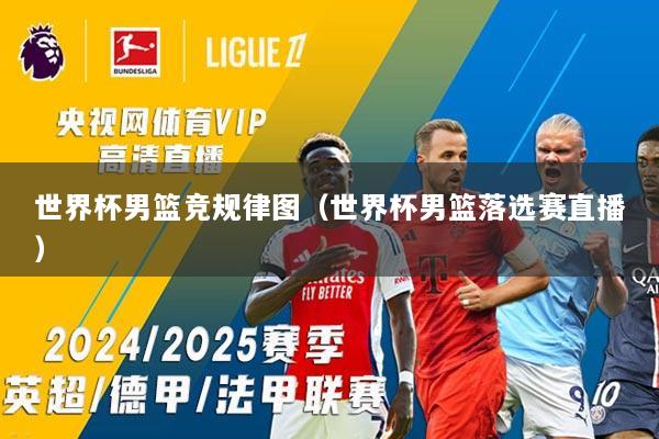 世界杯男篮竞规律图（世界杯男篮落选赛直播）