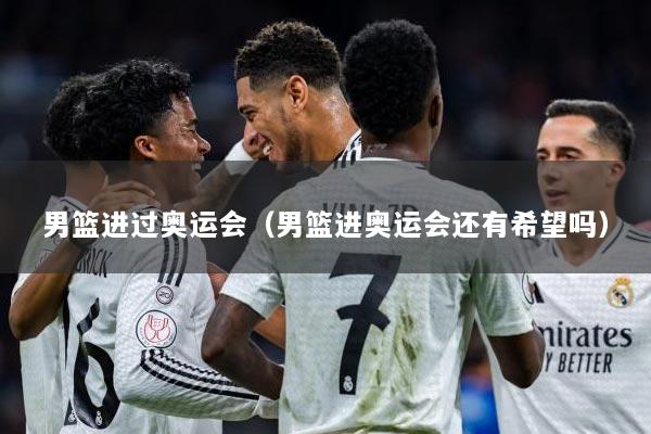 男篮进过奥运会（男篮进奥运会还有希望吗）